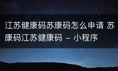 江苏健康码苏康码怎么申请 苏康码江苏健康码 - 小程序