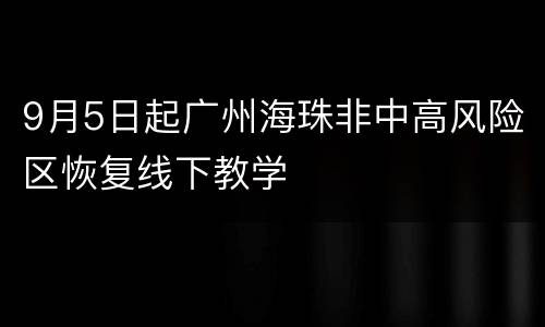 9月5日起广州海珠非中高风险区恢复线下教学