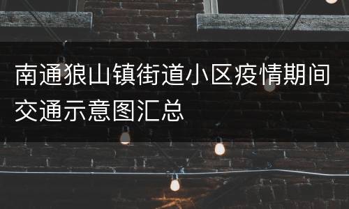 南通狼山镇街道小区疫情期间交通示意图汇总