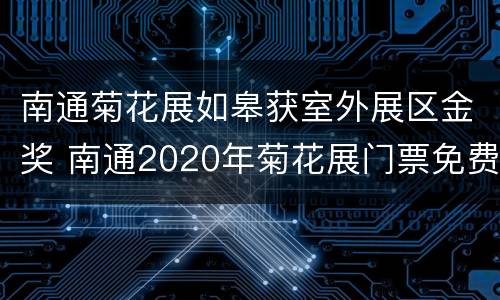 南通菊花展如皋获室外展区金奖 南通2020年菊花展门票免费吗