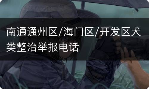 南通通州区/海门区/开发区犬类整治举报电话