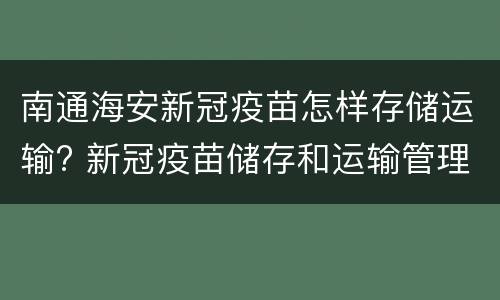 南通海安新冠疫苗怎样存储运输? 新冠疫苗储存和运输管理规范
