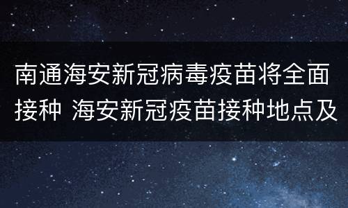 南通海安新冠病毒疫苗将全面接种 海安新冠疫苗接种地点及联系方式