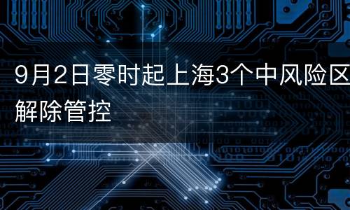 9月2日零时起上海3个中风险区解除管控