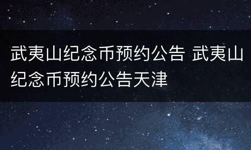 武夷山纪念币预约公告 武夷山纪念币预约公告天津