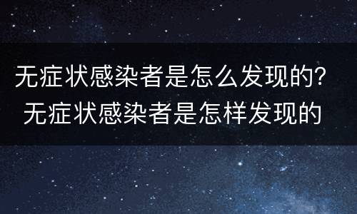 无症状感染者是怎么发现的？ 无症状感染者是怎样发现的