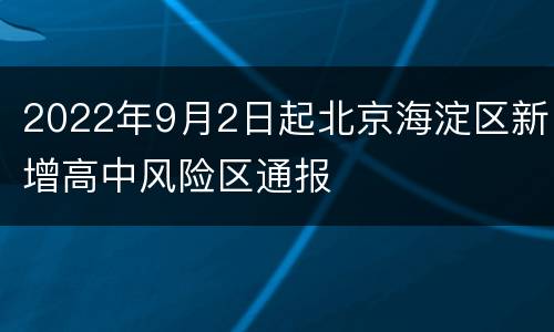 2022年9月2日起北京海淀区新增高中风险区通报