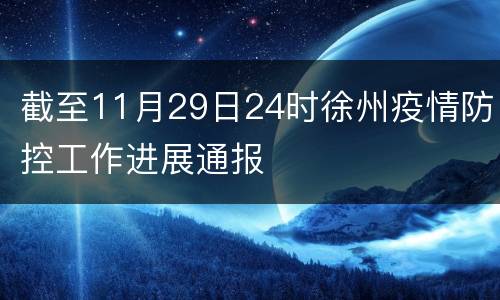截至11月29日24时徐州疫情防控工作进展通报
