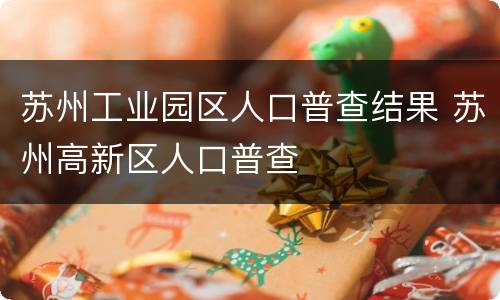 苏州工业园区人口普查结果 苏州高新区人口普查