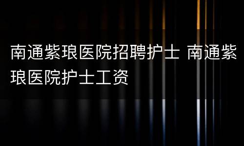 南通紫琅医院招聘护士 南通紫琅医院护士工资