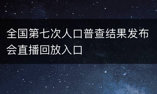 全国第七次人口普查结果发布会直播回放入口