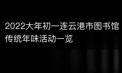 2022大年初一连云港市图书馆传统年味活动一览