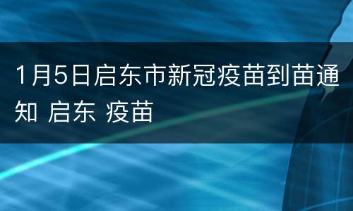 1月5日启东市新冠疫苗到苗通知 启东 疫苗