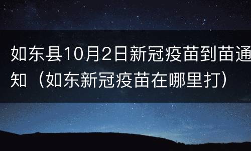 如东县10月2日新冠疫苗到苗通知（如东新冠疫苗在哪里打）