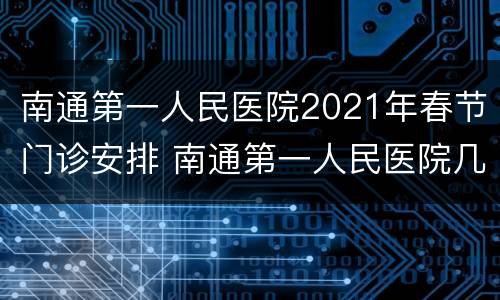 南通第一人民医院2021年春节门诊安排 南通第一人民医院几点关门