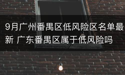 9月广州番禺区低风险区名单最新 广东番禺区属于低风险吗