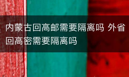 内蒙古回高邮需要隔离吗 外省回高密需要隔离吗