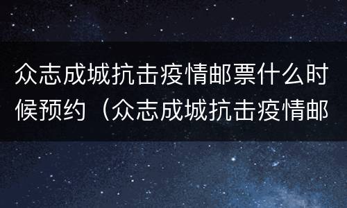 众志成城抗击疫情邮票什么时候预约（众志成城抗击疫情邮票价格今日行情）