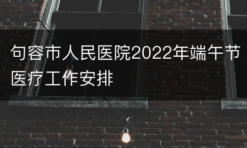 句容市人民医院2022年端午节医疗工作安排
