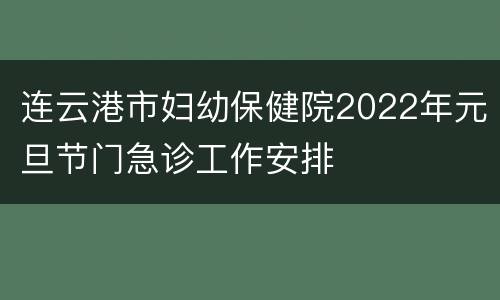 连云港市妇幼保健院2022年元旦节门急诊工作安排