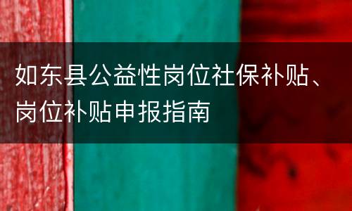 如东县公益性岗位社保补贴、岗位补贴申报指南