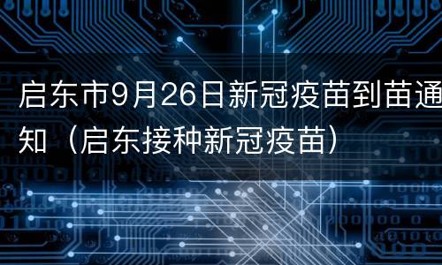 启东市9月26日新冠疫苗到苗通知（启东接种新冠疫苗）