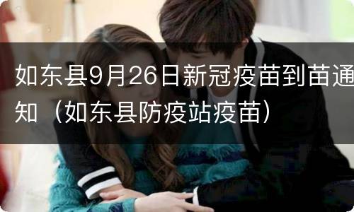 如东县9月26日新冠疫苗到苗通知（如东县防疫站疫苗）
