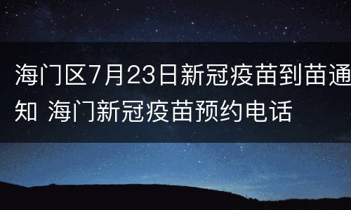 海门区7月23日新冠疫苗到苗通知 海门新冠疫苗预约电话