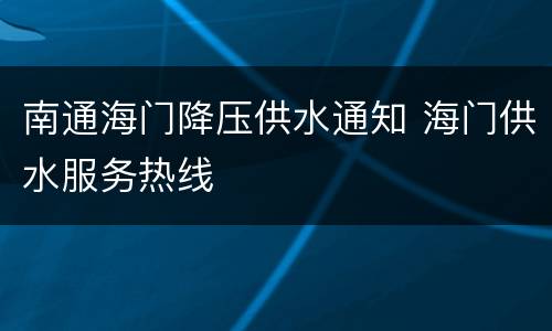 南通海门降压供水通知 海门供水服务热线