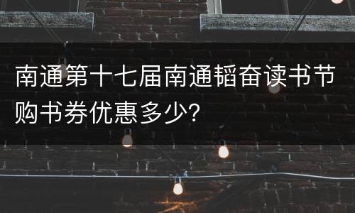 南通第十七届南通韬奋读书节购书券优惠多少？