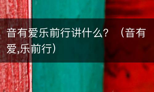 音有爱乐前行讲什么？（音有爱,乐前行）