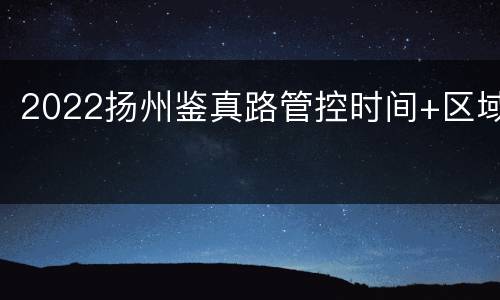 2022扬州鉴真路管控时间+区域
