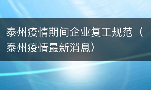 泰州疫情期间企业复工规范（泰州疫情最新消息）