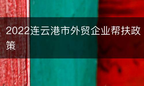 2022连云港市外贸企业帮扶政策