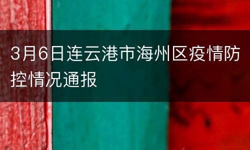 3月6日连云港市海州区疫情防控情况通报