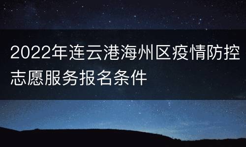 2022年连云港海州区疫情防控志愿服务报名条件