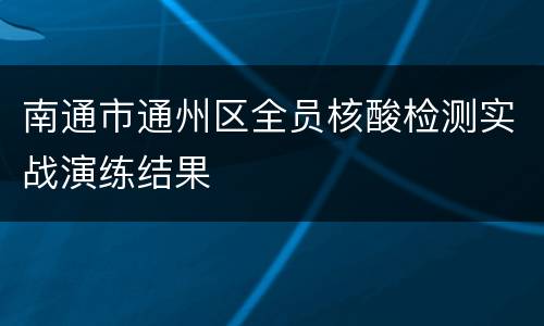 南通市通州区全员核酸检测实战演练结果