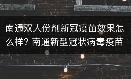 南通双人份剂新冠疫苗效果怎么样? 南通新型冠状病毒疫苗