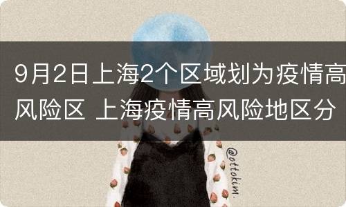 9月2日上海2个区域划为疫情高风险区 上海疫情高风险地区分类