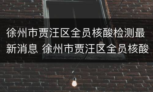 徐州市贾汪区全员核酸检测最新消息 徐州市贾汪区全员核酸检测最新消息电话