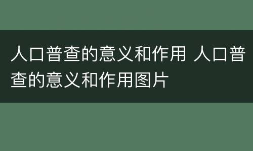 人口普查的意义和作用 人口普查的意义和作用图片