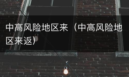 中高风险地区来（中高风险地区来返）