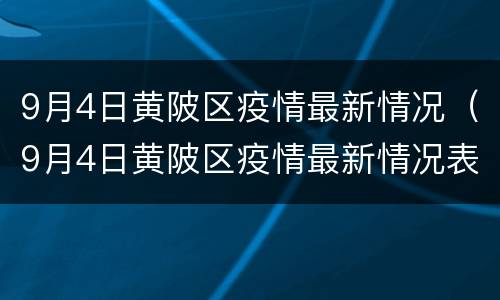 9月4日黄陂区疫情最新情况（9月4日黄陂区疫情最新情况表）