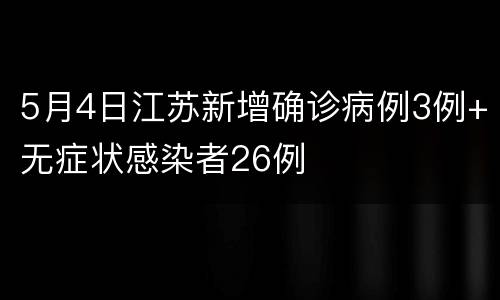 5月4日江苏新增确诊病例3例+无症状感染者26例
