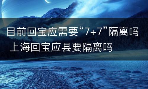 目前回宝应需要“7+7”隔离吗 上海回宝应县要隔离吗