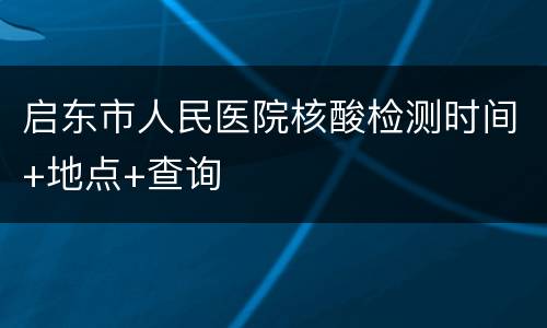 启东市人民医院核酸检测时间+地点+查询