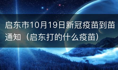 启东市10月19日新冠疫苗到苗通知（启东打的什么疫苗）