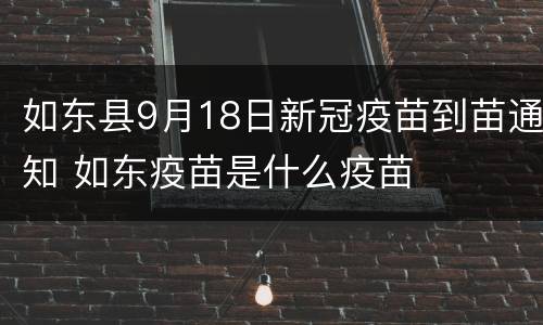 如东县9月18日新冠疫苗到苗通知 如东疫苗是什么疫苗