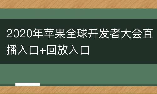 2020年苹果全球开发者大会直播入口+回放入口