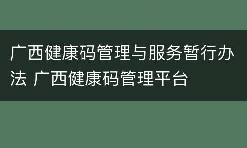 广西健康码管理与服务暂行办法 广西健康码管理平台